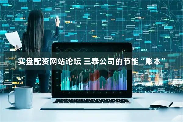实盘配资网站论坛 三泰公司的节能“账本”