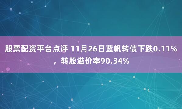 股票配资平台点评 11月26日蓝帆转债下跌0.11%，转股溢价率90.34%