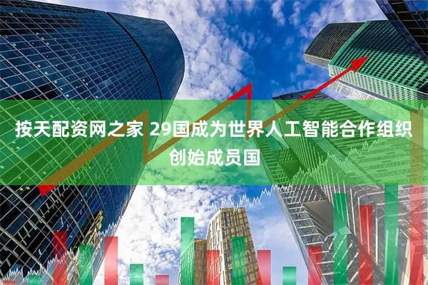 按天配资网之家 29国成为世界人工智能合作组织创始成员国