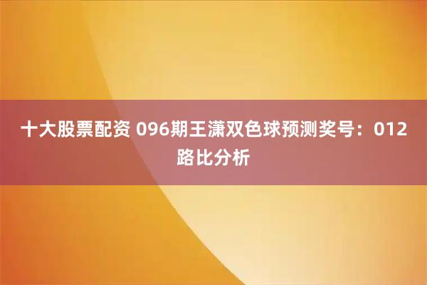十大股票配资 096期王潇双色球预测奖号：012路比分析
