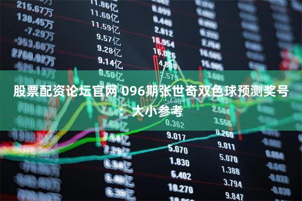 股票配资论坛官网 096期张世奇双色球预测奖号：大小参考